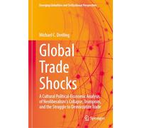 Global Trade Shocks: A Cultural Political-Economic Analysis of Neoliberalism's Collapse, Trumpism, and the Struggle to Democratize Trade (Emerging Globalities and Civilizational Perspectives)
