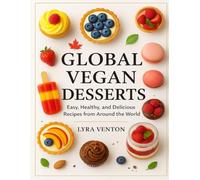 Global Vegan Desserts: Easy, Healthy, and Delicious Recipes from Around the World