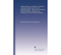 Global warming : limitations of general circulation models and costs of modeling efforts : report to the Ranking Minority Member, Committee on Commerce, House of Representatives