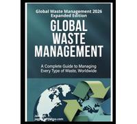 GLOBAL WASTE MANAGEMENT: A Complete Guide to Managing Every Type of Waste, Worldwide