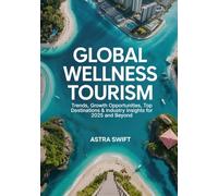 Global Wellness Tourism: Trends, Growth Opportunities, Top Destinations & Industry Insights for 2025 and Beyond