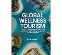 Global Wellness Tourism: Trends, Growth Opportunities, Top Destinations & Industry Insights for 2025 and Beyond