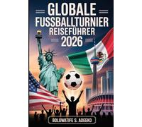 GLOBALE FUSSBALLTURNIER REISEFÜHRER 2026: Das vollständige Fanhandbuch für die Vereinigten Staaten, Kanada und Mexiko Gastgeberstädte, Stadien, ... und Insider-Tipps für das Sommerturnier