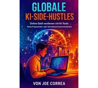 Globale KI-Side-Hustles: Online Geld verdienen mit KI-Tools Keine Programmier- oder Technikkenntnisse erforderlich: 2 (Ki-Einkommensimperium)