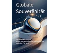 Globale Souveränität: Die Architektur einer menschenzentrierten Weltordnung im digitalen Zeitalter (Das politische Profil - Die Architektur der Freiheit)