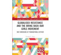 Globalised Resistance and the Bring Back Our Girls Movement: New Dimensions of Transnational Activism (Routledge Studies in Peace, Conflict and Security in Africa)