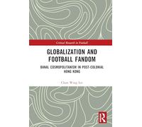 Globalization and Football Fandom: Banal Cosmopolitanism in Postcolonial Hong Kong (Critical Research in Football)