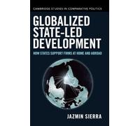 Globalized State-led Development: How States Support Firms at Home and Abroad (Cambridge Studies in Comparative Politics)