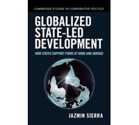 Globalized State-led Development: How States Support Firms at Home and Abroad (Cambridge Studies in Comparative Politics)