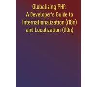 Globalizing PHP: A Developer's Guide to Internationalization (i18n) and Localization (l10n): From Core Concepts to Advanced Strategies for Globalizing Your PHP Projects