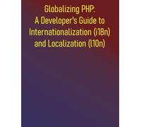 Globalizing PHP: A Developer's Guide to Internationalization (i18n) and Localization (l10n): From Core Concepts to Advanced Strategies for Globalizing Your PHP Projects