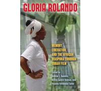 Gloria Rolando: Memory, Liberation, and the African Diaspora Through Cuban Film (SUNY series, Afro-Latinx Futures)