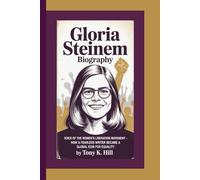 GLORIA STEINEM BIOGRAPHY: Voice of the Women’s Liberation Movement-How a Fearless Writer Became a Global Icon for Equality
