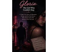 Gloria: The Girl Who Couldn’t Stay: A Tragic Love Story of Obsession, Escape, and the One Person Who Tried to Save Her Before It Was Too Late