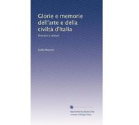 Glorie e memorie dell'arte e della civiltà d'Italia: Discorsi e letture