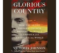 Glorious Country: How the Artist Frederic Church Brought the World to America and America to the World