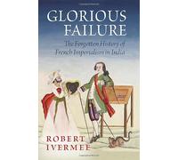 Glorious Failure: The Forgotten History of French Imperialism in India