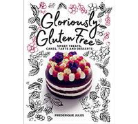 Gloriously Gluten Free: Sweet treats, cakes, tarts and desserts