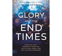 Glory and the End Times: Unveiling God's Prophetic Vision for Your Future, Israel, and the Last-Days Awakening