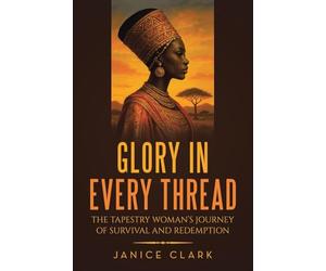 GLORY IN EVERY THREAD: THE TAPESTRY WOMAN’S JOURNEY OF SURVIVAL AND REDEMPTION