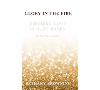 Glory In The Fire: Becoming Gold In God's Hands: 30-Day Devotional (Everyday Faith: Devotionals for a Deeper Walk with God)