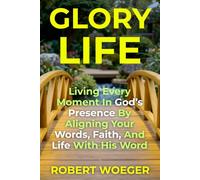 Glory Life: Living Every Moment In God’s Presence By Aligning Your Words, Faith, And Life With His Word