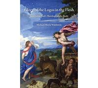 Glory of the Logos in the Flesh: Saint John Paul's Theology of the Body