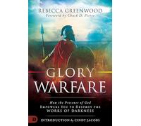 Glory Warfare: How the Presence of God Empowers You to Destroy the Works of Darkness