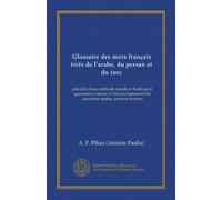 Glossaire des mots français tirés de l'arabe, du persan et du turc (Vol-1): précédé d'une méthode simple et facile pour apprendre à tracer et lire promptement les caractères arabes, persans et turcs