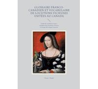 Glossaire franco-canadien et vocabulaire de locutions vicieuses usitées au Canada: Guide du vocabulaire franco-canadien entre locutions vicieuses et lexique de la langue française