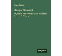 Glossaire fribourgeois: Ou, Recueil des locutions vicieuses usitées dans le canton de Fribourg