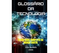 GLOSSÁRIO DA TECNOLOGIA: O GUIA MAIS COMPLETO DO MUNDO DIGITAL