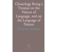 Glossology Being a Treatise on the Nature of Language, and on the Language of Nature