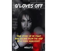 G'LOVES OFF: TRUE STORY OF MY FIGHT AND ESCAPE FROM THE GRIP OF A TOXIC NARCISSIST