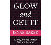 GLOW and GET IT: 60- Day Journey to Heal, Rise and Become