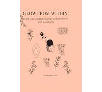 Glow From Within: A 60 Day Guided Journal for Self-Worth and Gratitude: A Guided Jornal to Embrace Self-Worth, Practice Gratitude, and Set Empowering Intentions