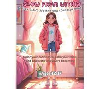 Glow From Within: A Teen Girl’s Affirmation Coloring Book: Color your confidence, calm your mind, and celebrate who you’re becoming.
