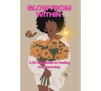 GLOW FROM WITHIN BY SAMANTHA GRIFFIN: A 30-DAY GUIDE TO HEALING AND BECOMING