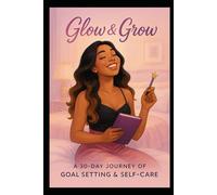 Glow & Grow: A 30-Day Journey of Goal Setting & Self-Care