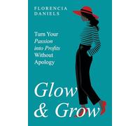 Glow & Grow: Turn Your Passion into Profits Without Apology