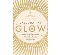 Glow: Indian Foods,Recipes and Rituals for Beauty, Inside and Out