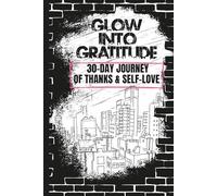 Glow Into Gratitude: 30 Day Journey Of Thanks & Self-Love