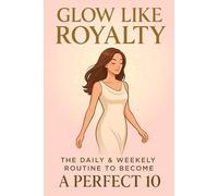 Glow Like Royalty: The Daily & Weekly Routine to Become a Perfect 10.: 3 (The Irresistible Woman Series)
