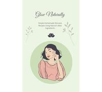 Glow Naturally: Simple Homemade Skincare Recipes Using Nature's Best Ingredients