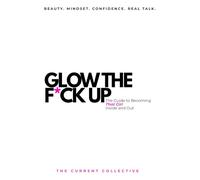 Glow the F*ck Up: The Guide to Becoming That Girl Inside and Out