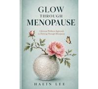 Glow Through Menopause: A Korean Wellness Approach to Thriving Through Menopause
