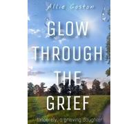 GLOW THROUGH THE GRIEF: Sincerely, a grieving daughter