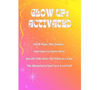 Glow Up: Activated: Small Steps. Big Changes. Your Glow Up Starts Here! Rewrite Your Story One Week at a Time! The Blueprint to Your Next-Level Self!