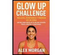 Glow Up Challenge: Belleza, Confianza y Energía en 30 Días: Un mes para revelar tu mejor versión física, mental y emocional.