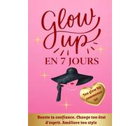 Glow Up en 7 Jours: Guide bien-être pour booster ta confiance, changer d’état d’esprit et améliorer ton style